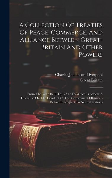 Produktbild: A Collection Of Treaties Of Peace, Commerce, And Alliance Between Great-britain And Other Powers: From The Year 1619 To 1734: To Which Is Added, A Dis