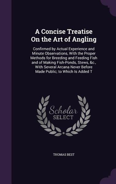 Produktbild: A Concise Treatise On the Art of Angling: Confirmed by Actual Experience and Minute Observations, With the Proper Methods for Breeding and Feeding Fis