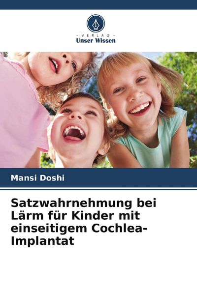 Satzwahrnehmung bei Lärm für Kinder mit einseitigem Cochlea-Implantat, Taschenbuch von Mansi Doshi, Verlag Unser Wissen, 9786209933974