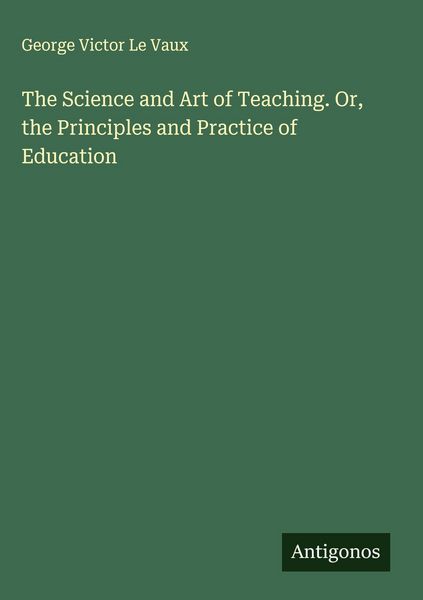 Produktbild: The Science and Art of Teaching. Or, the Principles and Practice of Education