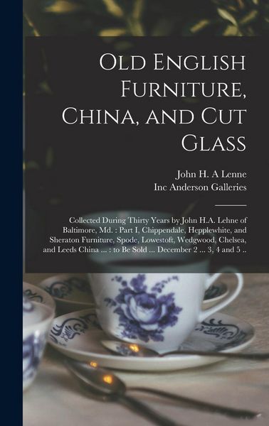 Produktbild: Old English Furniture, China, and Cut Glass: Collected During Thirty Years by John H.A. Lehne of Baltimore, Md.: Part I, Chippendale, Hepplewhite, and