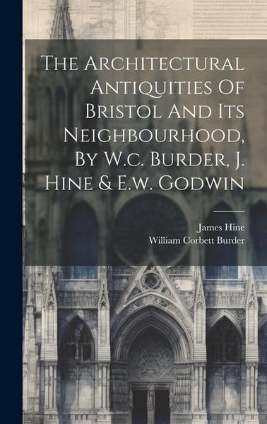 Produktbild: The Architectural Antiquities Of Bristol And Its Neighbourhood, By W.c. Burder, J. Hine & E.w. Godwin
