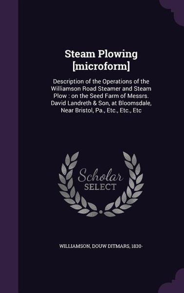 Produktbild: Steam Plowing [microform]: Description of the Operations of the Williamson Road Steamer and Steam Plow: on the Seed Farm of Messrs. David Landret