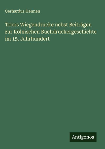 Produktbild: Triers Wiegendrucke nebst Beitr&auml;gen zur K&ouml;lnischen Buchdruckergeschichte im 15. Jahrhundert