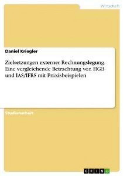 Produktbild: Zielsetzungen externer Rechnungslegung. Eine vergleichende Betrachtung von HGB und IAS/IFRS mit Praxisbeispielen