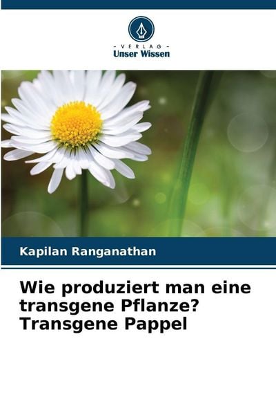 Wie produziert man eine transgene Pflanze? Transgene Pappel, Taschenbuch von Kapilan Ranganathan, Verlag Unser Wissen, 9786209577970