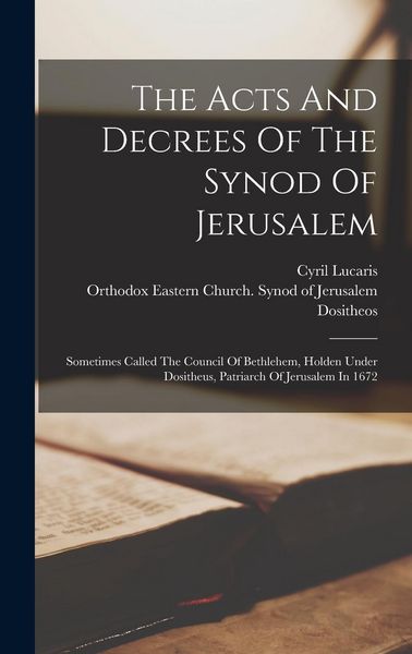Produktbild: The Acts And Decrees Of The Synod Of Jerusalem: Sometimes Called The Council Of Bethlehem, Holden Under Dositheus, Patriarch Of Jerusalem In 1672