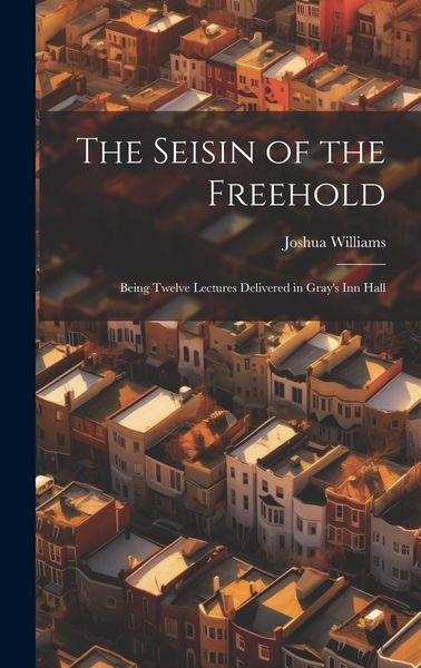 Produktbild: The Seisin of the Freehold: Being Twelve Lectures Delivered in Gray's Inn Hall