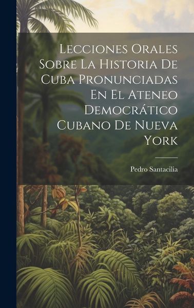 Produktbild: Lecciones Orales Sobre La Historia De Cuba Pronunciadas En El Ateneo Democr&aacute;tico Cubano De Nueva York
