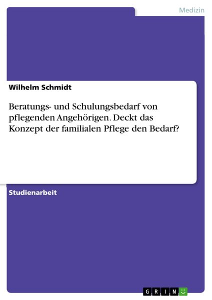 Produktbild: Beratungs- und Schulungsbedarf von pflegenden Angeh&ouml;rigen. Deckt das Konzept der familialen Pflege den Bedarf?