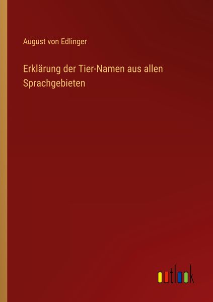Erklärung der Tier-Namen aus allen Sprachgebieten, Taschenbuch von August Edlinger, Outlook, 9783368411640