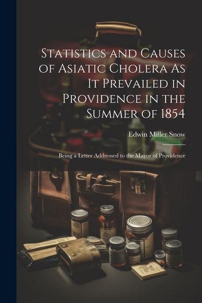 Produktbild: Statistics and Causes of Asiatic Cholera As It Prevailed in Providence in the Summer of 1854: Being a Letter Addressed to the Mayor of Providence