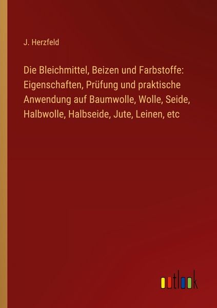 Produktbild: Die Bleichmittel, Beizen und Farbstoffe: Eigenschaften, Pr&uuml;fung und praktische Anwendung auf Baumwolle, Wolle, Seide, Halbwolle, Halbseide, Jute, Leinen, etc