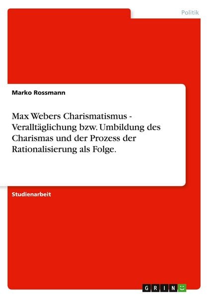 Produktbild: Max Webers Charismatismus - Verallt&auml;glichung bzw. Umbildung des Charismas und der Prozess der Rationalisierung als Folge.