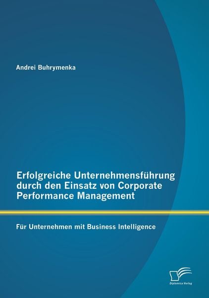 Produktbild: Erfolgreiche Unternehmensf&uuml;hrung durch den Einsatz von Corporate Performance Management: F&uuml;r Unternehmen mit Business Intelligence