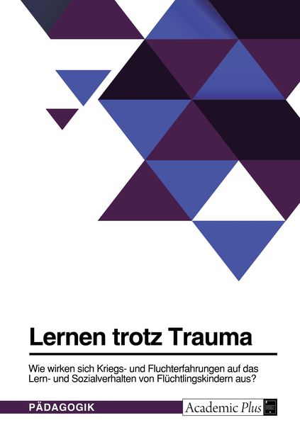 Produktbild: Lernen trotz Trauma. Wie wirken sich Kriegs- und Fluchterfahrungen auf das Lern- und Sozialverhalten von Fl&uuml;chtlingskindern aus?