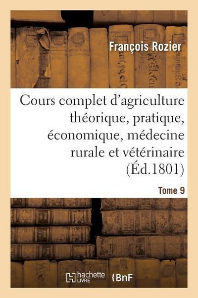 Produktbild: Cours complet d'agriculture th&eacute;orique, pratique, &eacute;conomique, et de m&eacute;decine rurale Tome 9