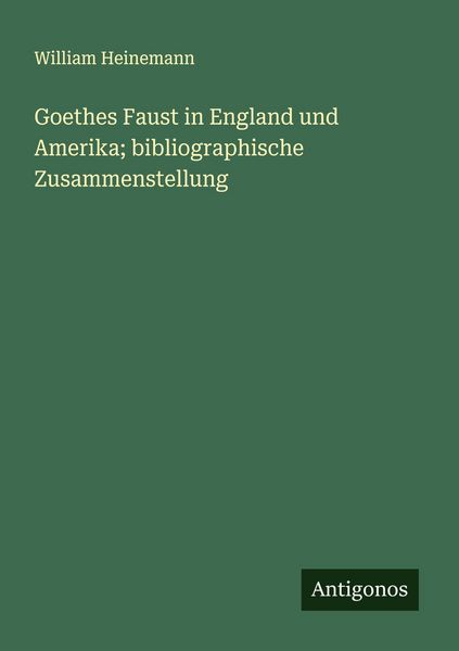Goethes Faust in England und Amerika; bibliographische Zusammenstellung, Taschenbuch von William Heinemann, Antigonos Verlag, 9783563900963