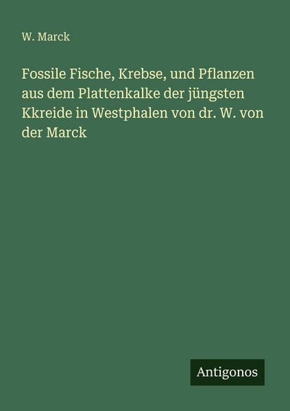 Fossile Fische, Krebse, und Pflanzen aus dem Plattenkalke der jüngsten Kkreide in Westphalen von dr. W. von der Marck, Taschenbuch von W. Marck,