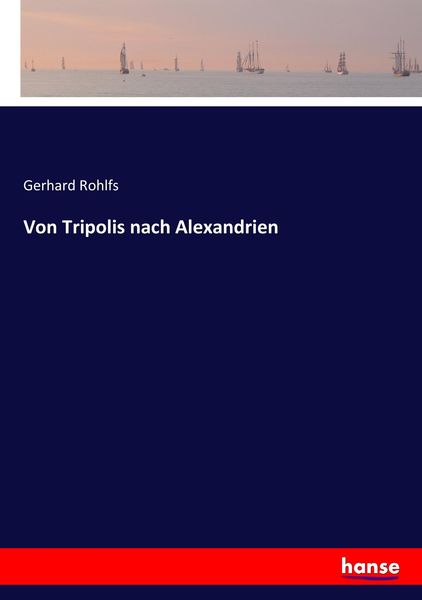 Von Tripolis nach Alexandrien, Taschenbuch von Gerhard Rohlfs, BoD - Books on Demand, 9783743622265