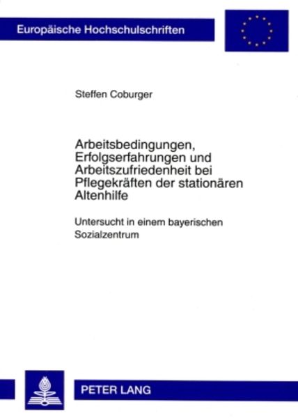Arbeitsbedingungen, Erfolgserfahrungen und Arbeitszufriedenheit bei Pflegekräften der stationären Altenhilfe, Taschenbuch von Steffen Coburger, Peter