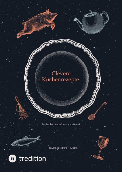 Clevere Küchenrezepte, Taschenbuch von Karl Josef Hensel, Tredition, 9783347692442