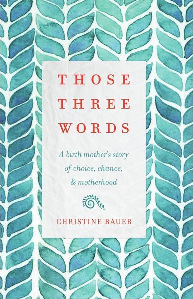 Produktbild: Those Three Words: A Birth Mother's Story of Choice, Chance, and Motherhood