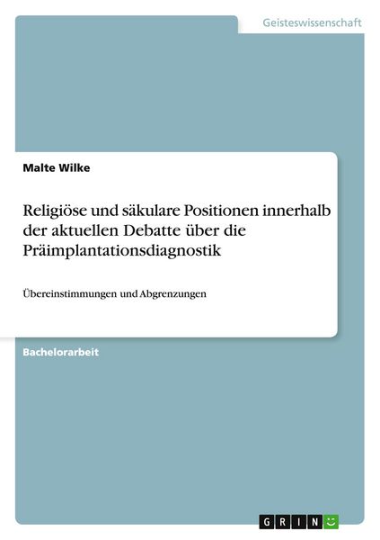 Religiöse und säkulare Positionen innerhalb der aktuellen Debatte über die Präimplantationsdiagnostik, Taschenbuch von Malte Wilke, GRIN,