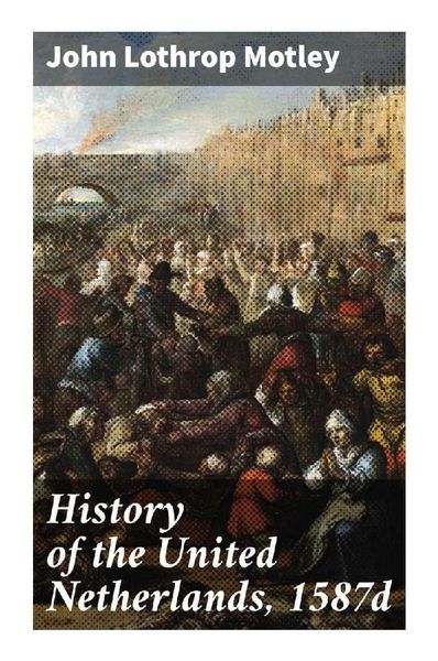 History of the United Netherlands, 1587d, Taschenbuch von John Lothrop Motley, Good Press, 9788027298556