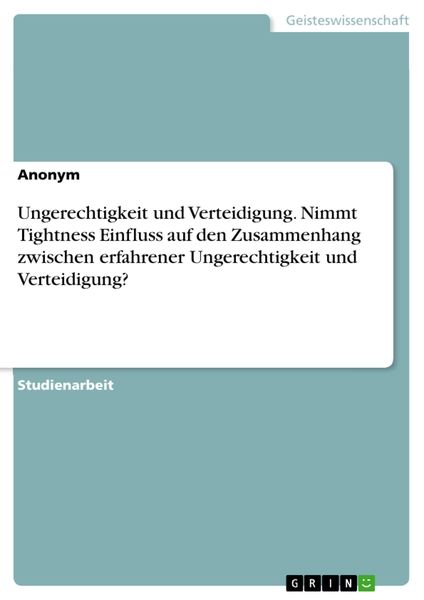 Produktbild: Ungerechtigkeit und Verteidigung. Nimmt Tightness Einfluss auf den Zusammenhang zwischen erfahrener Ungerechtigkeit und Verteidigung?