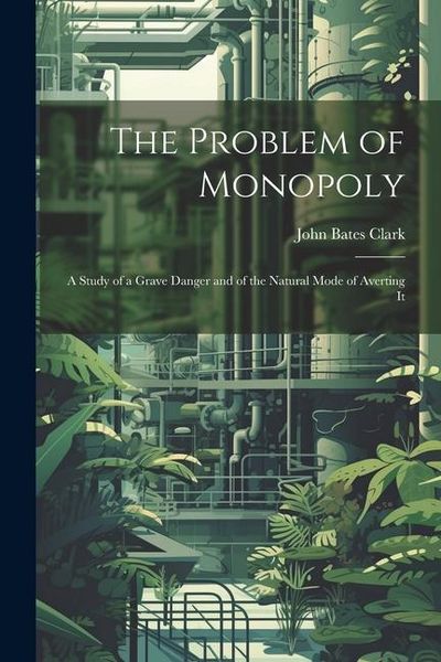 Produktbild: The Problem of Monopoly: A Study of a Grave Danger and of the Natural Mode of Averting It