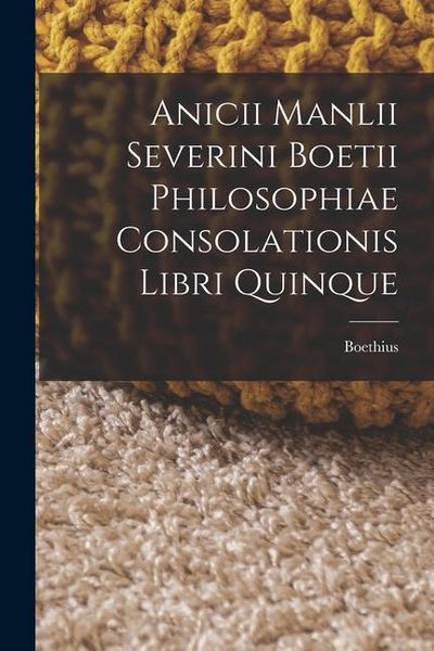 Produktbild: Anicii Manlii Severini Boetii Philosophiae Consolationis Libri Quinque
