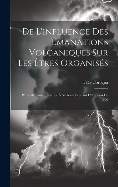 Produktbild: De L'influence Des &Eacute;manations Volcaniques Sur Les &Ecirc;tres Organis&eacute;s: Particuli&eacute;rement &Eacute;tudi&eacute;e &Agrave; Santorin Pendant L'&eacute;ruption De 1866