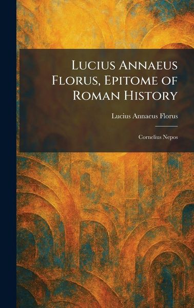 Produktbild: Lucius Annaeus Florus, Epitome of Roman History