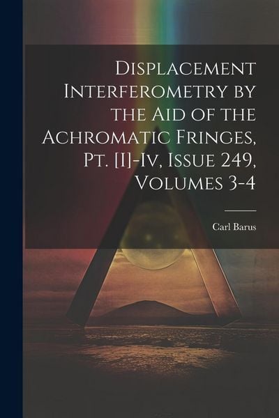 Produktbild: Displacement Interferometry by the Aid of the Achromatic Fringes, Pt. [I]-Iv, Issue 249, volumes 3-4