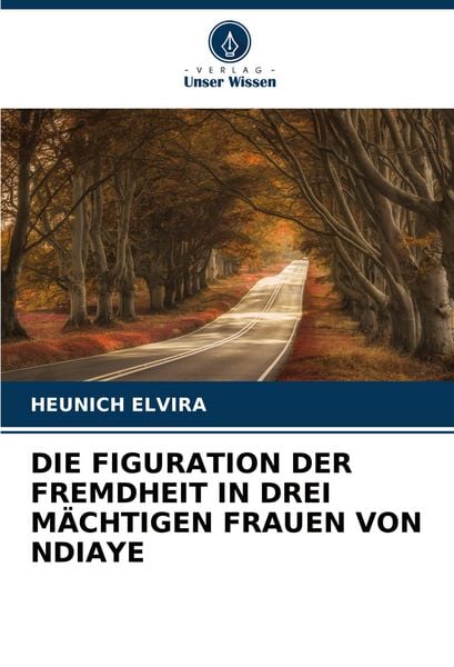 Die Figuration der Fremdheit in drei Mächtigen Frauen von Ndiaye, Taschenbuch von Heunich Elvira, Verlag Unser Wissen, 9786206820413