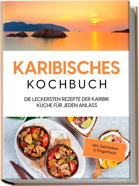 Produktbild: Karibisches Kochbuch: Die leckersten Rezepte der Karibik K&uuml;che f&uuml;r jeden Anlass - inkl. Getr&auml;nken & Fingerfood