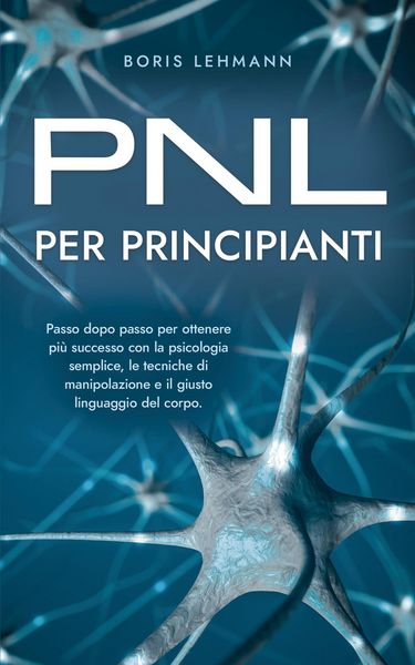 Produktbild: PNL per principianti Passo dopo passo per ottenere pi&ugrave; successo con la psicologia semplice, le tecniche di manipolazione e il giusto linguaggio del co