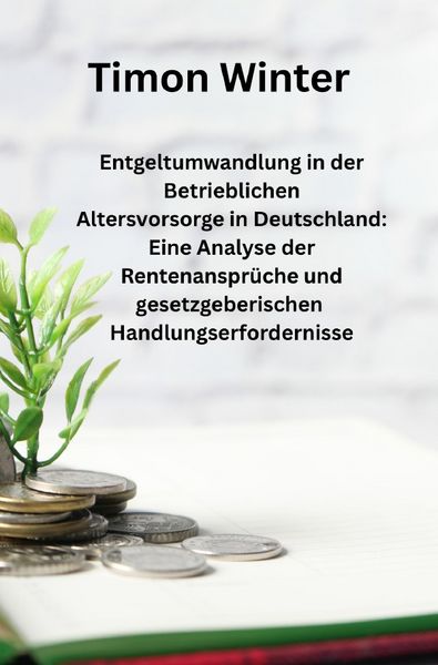Produktbild: Entgeltumwandlung in der Betrieblichen Altersvorsorge in Deutschland: Eine Analyse der Rentenanspr&uuml;che und gesetzgeberischen Handlungserfordernisse