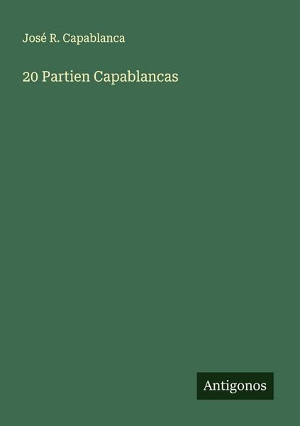 20 Partien Capablancas, Taschenbuch von José R. Capablanca, Antigonos Verlag, 9783563160862
