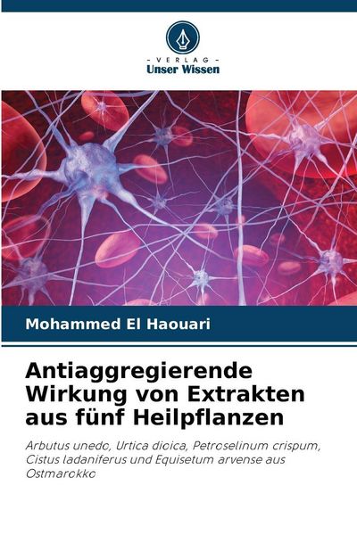 Antiaggregierende Wirkung von Extrakten aus fünf Heilpflanzen, Taschenbuch von Mohammed El Haouari, Verlag Unser Wissen, 9786209253447