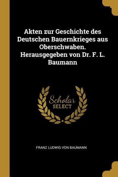Akten Zur Geschichte Des Deutschen Bauernkrieges Aus Oberschwaben. Herausgegeben Von Dr. F. L. Baumann, Taschenbuch von Franz Ludwig Baumann, Creative