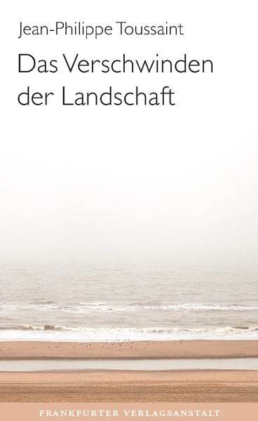 Das Verschwinden der Landschaft, Gebundene Ausgabe von Jean-Philippe Toussaint, Frankfurter Verlagsanstalt, 9783627003043
