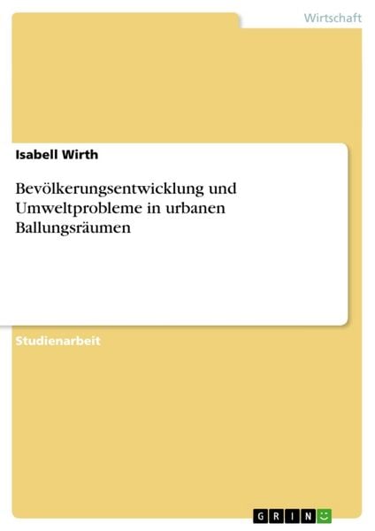 Bevölkerungsentwicklung und Umweltprobleme in urbanen Ballungsräumen, Taschenbuch von Isabell Wirth, GRIN, 9783640859498