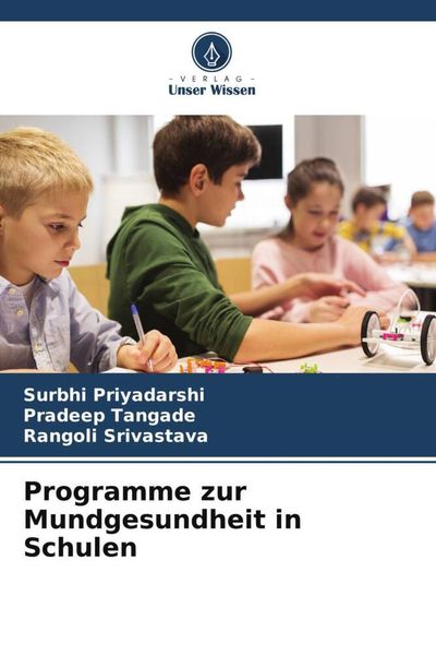 Programme zur Mundgesundheit in Schulen, Taschenbuch von Surbhi Priyadarshi , Pradeep Tangade , Rangoli Srivastava, Verlag Unser Wissen, 9786206325871