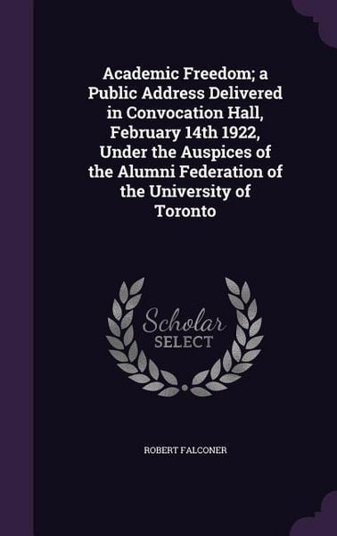 Produktbild: Academic Freedom; a Public Address Delivered in Convocation Hall, February 14th 1922, Under the Auspices of the Alumni Federation of the University of Toronto