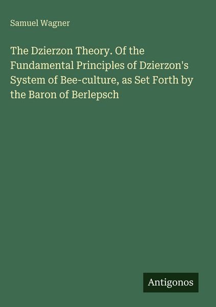 Produktbild: The Dzierzon Theory. Of the Fundamental Principles of Dzierzon's System of Bee-culture, as Set Forth by the Baron of Berlepsch