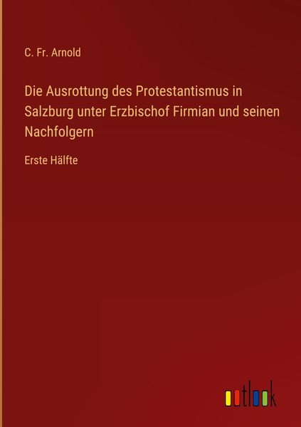 Produktbild: Die Ausrottung des Protestantismus in Salzburg unter Erzbischof Firmian und seinen Nachfolgern