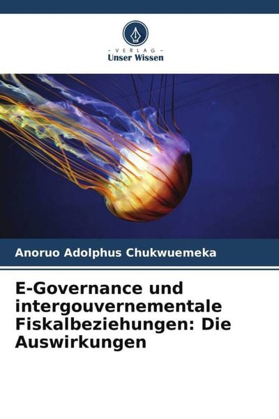 E-Governance und intergouvernementale Fiskalbeziehungen: Die Auswirkungen, Taschenbuch von Anoruo Adolphus Chukwuemeka, Verlag Unser Wissen,