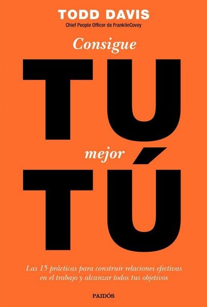 Produktbild: Consigue tu mejor t&uacute; : las 15 pr&aacute;cticas para construir relaciones efectivas en el trabajo y alcanzar todos tus objetivos